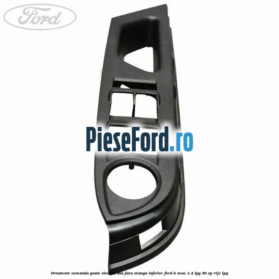 Ornament comanda geam electric usa fata stanga inferior Ford B-Max 1.4 LPG 90 cp RTJC LPG