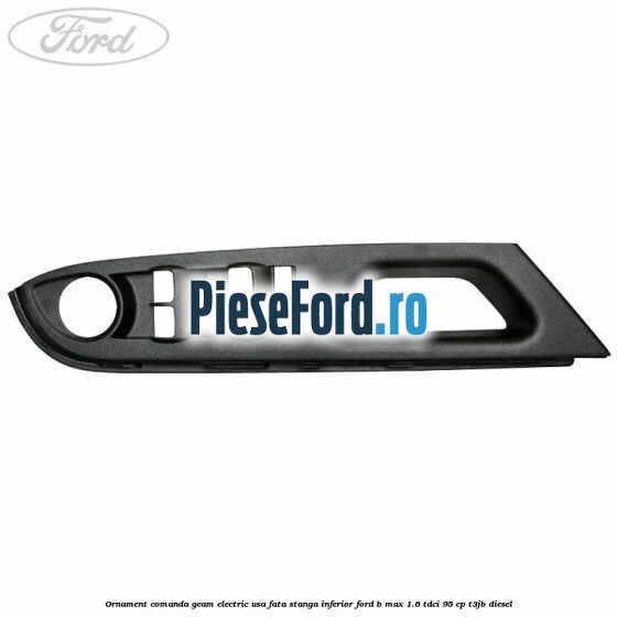 Ornament comanda geam electric usa fata stanga inferior Ford B-Max 1.6 TDCi 95 cp T3JB diesel