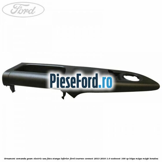 Ornament comanda geam electric usa fata stanga inferior Ford Tourneo Connect 2013-2018 1.0 EcoBoost 100 cp Ornament comanda geam electric usa fata stanga inferior Ford Tourneo Connect 2013-2018 1.0 EcoBoost 100 cp B3GA, M2GA, M2GB benzina