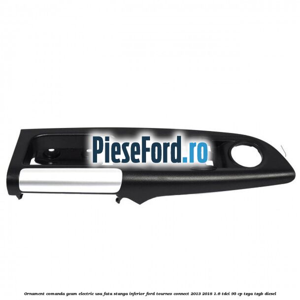Ornament comanda geam electric usa fata stanga inferior Ford Tourneo Connect 2013-2018 1.6 TDCi 95 cp TZGA, TZGB diesel