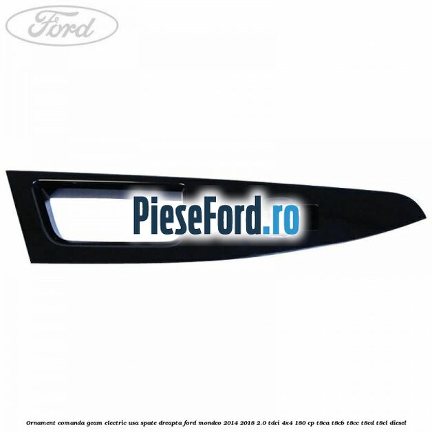Ornament comanda geam electric usa spate dreapta Ford Mondeo 2014-2018 2.0 TDCi 4x4 180 cp T8CA, T8CB, T8CC, T8CD, T8CL diesel