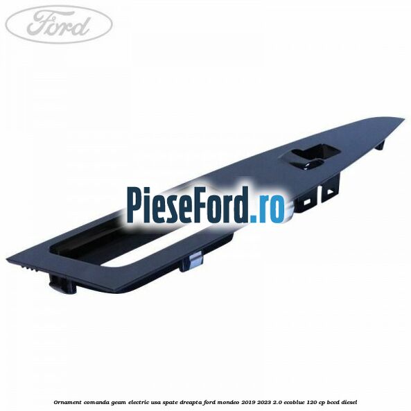 Ornament comanda geam electric usa spate dreapta Ford Mondeo 2019-2023 2.0 EcoBlue 120 cp BCCD diesel