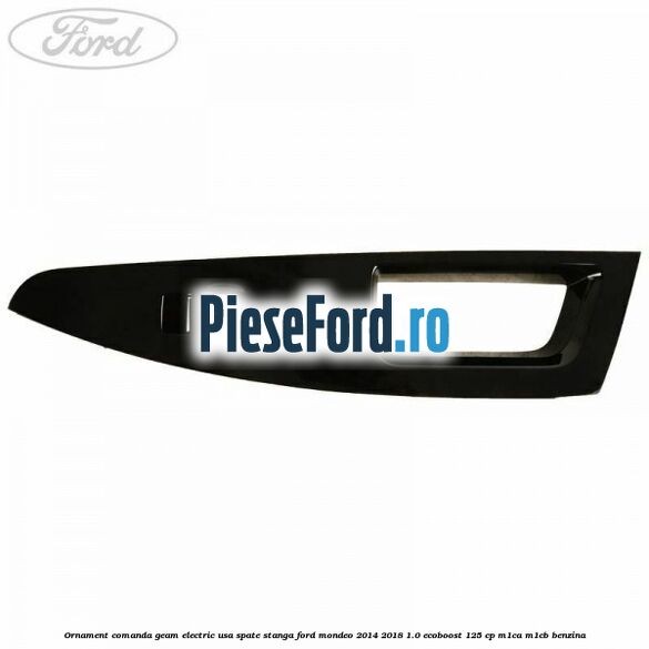 Ornament comanda geam electric usa spate stanga Ford Mondeo 2014-2018 1.0 EcoBoost 125 cp Ornament comanda geam electric usa spate stanga Ford Mondeo 2014-2018 1.0 EcoBoost 125 cp M1CA, M1CB benzina