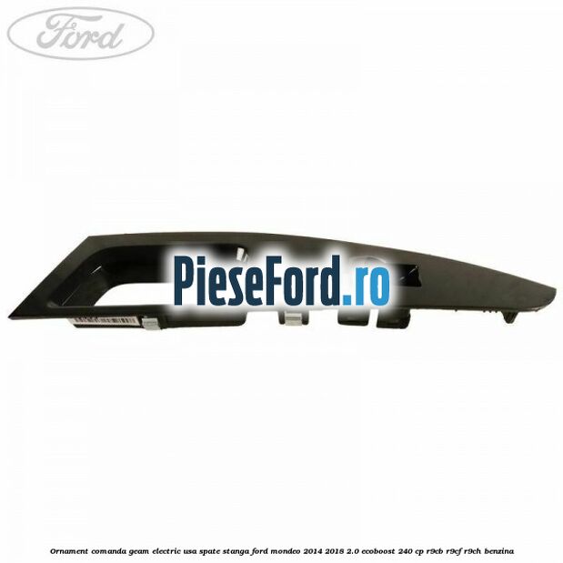 Ornament comanda geam electric usa spate stanga Ford Mondeo 2014-2018 2.0 EcoBoost 240 cp R9CB, R9CF, R9CH benzina