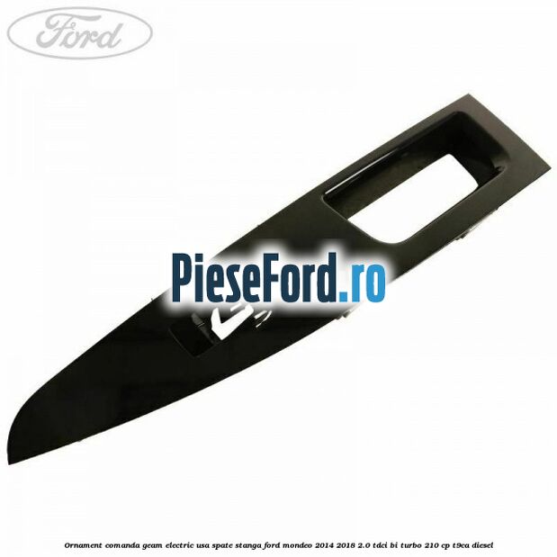 Ornament comanda geam electric usa spate stanga Ford Mondeo 2014-2018 2.0 TDCi Bi-Turbo 210 cp T9CA diesel