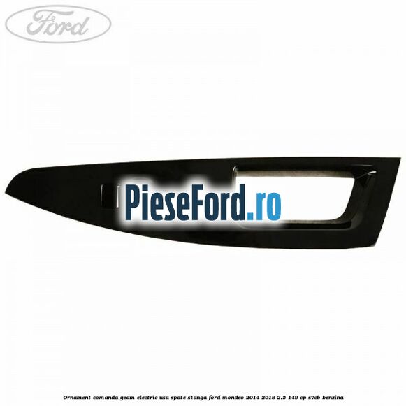Ornament comanda geam electric usa spate stanga Ford Mondeo 2014-2018 2.5 149 cp S7CB benzina