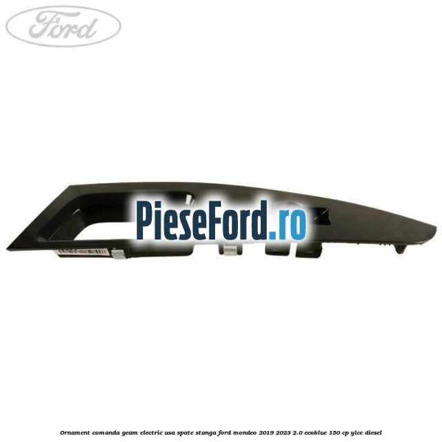 Ornament comanda geam electric usa spate stanga Ford Mondeo 2019-2023 2.0 EcoBlue 150 cp YLCC diesel