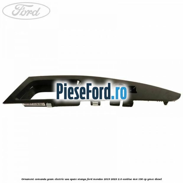 Ornament comanda geam electric usa spate stanga Ford Mondeo 2019-2023 2.0 EcoBlue 4x4 190 cp YMCC diesel