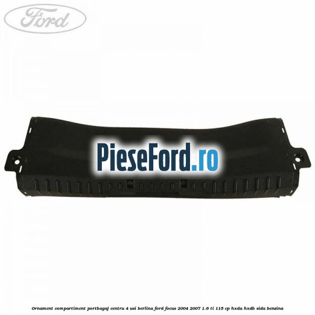 Ornament compartiment portbagaj centru 4 usi berlina Ford Focus 2004-2007 1.6 Ti 115 cp Ornament compartiment portbagaj centru 4 usi berlina Ford Focus 2004-2007 1.6 Ti 115 cp HXDA, HXDB, SIDA benzina