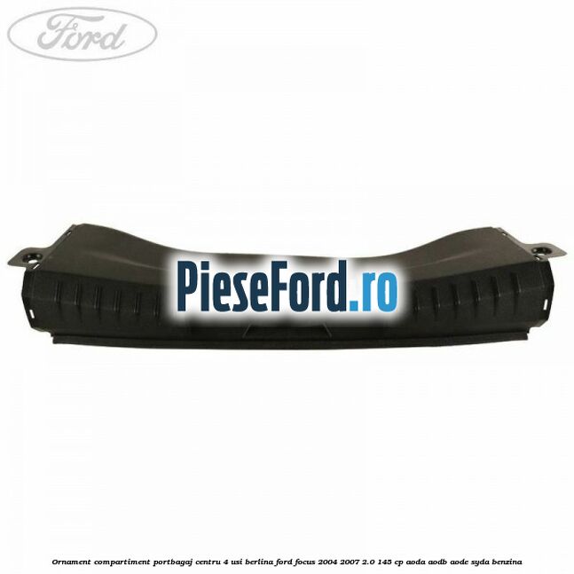 Ornament compartiment portbagaj centru 4 usi berlina Ford Focus 2004-2007 2.0 145 cp AODA, AODB, AODE, SYDA benzina