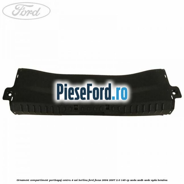 Ornament compartiment portbagaj centru 4 usi berlina Ford Focus 2004-2007 2.0 145 cp AODA, AODB, AODE, SYDA benzina