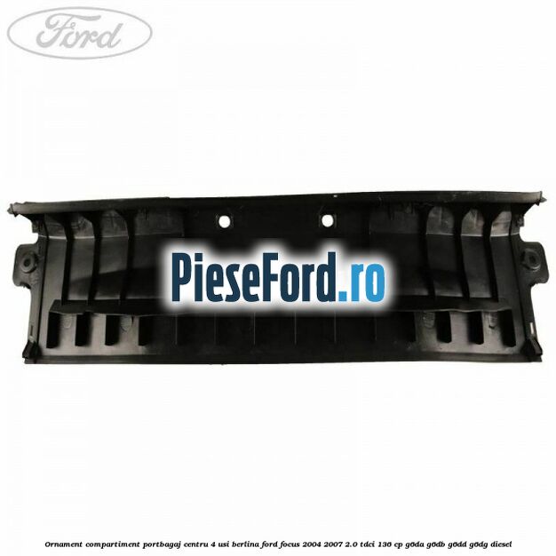 Ornament compartiment portbagaj centru 4 usi berlina Ford Focus 2004-2007 2.0 TDCi 136 cp G6DA, G6DB, G6DD, G6DG diesel