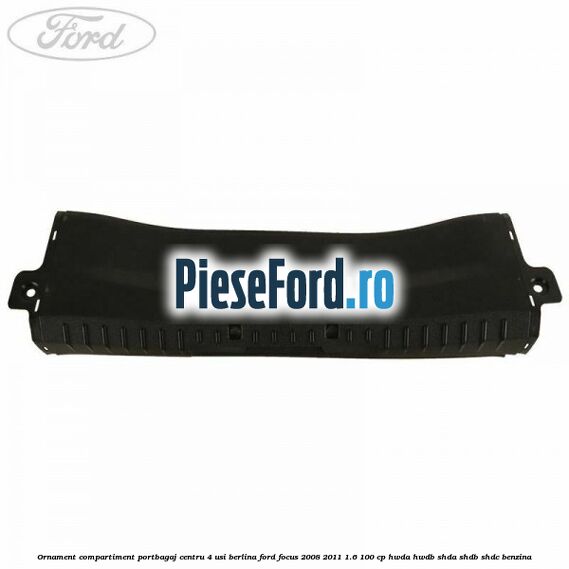 Ornament compartiment portbagaj centru 4 usi berlina Ford Focus 2008-2011 1.6 100 cp HWDA, HWDB, SHDA, SHDB, SHDC benzina
