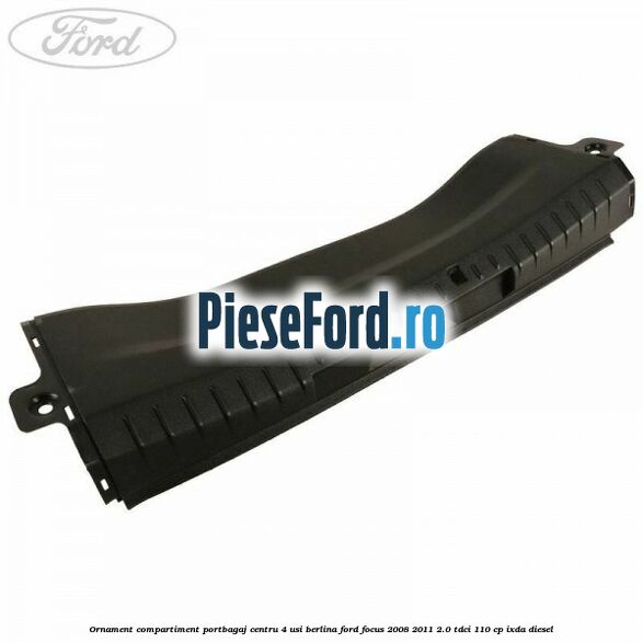 Ornament compartiment portbagaj centru 4 usi berlina Ford Focus 2008-2011 2.0 TDCi 110 cp IXDA diesel