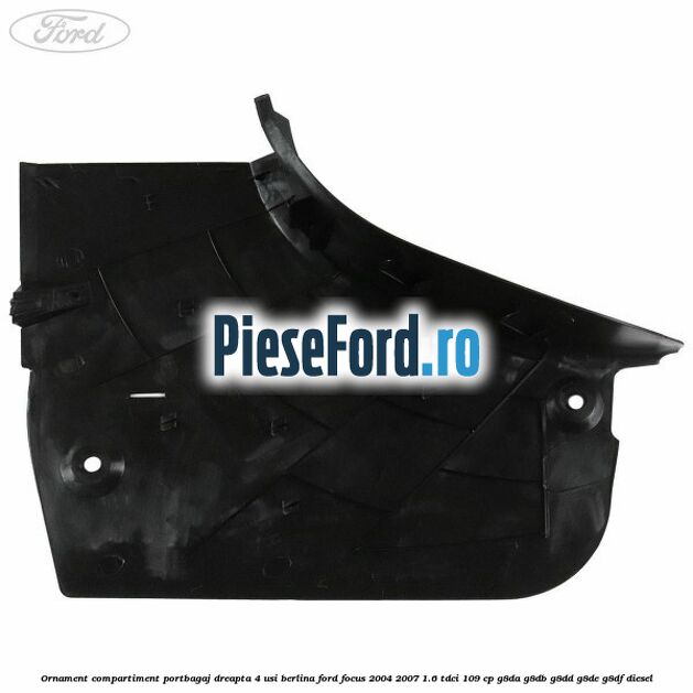 Ornament compartiment portbagaj dreapta 4 usi berlina Ford Focus 2004-2007 1.6 TDCi 109 cp G8DA, G8DB, G8DD, G8DE, G8DF diesel