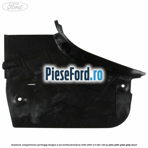 Ornament compartiment portbagaj dreapta 4 usi berlina Ford Focus 2004-2007 2.0 TDCi 136 cp Ornament compartiment portbagaj dreapta 4 usi berlina Ford Focus 2004-2007 2.0 TDCi 136 cp G6DA, G6DB, G6DD, G6DG diesel