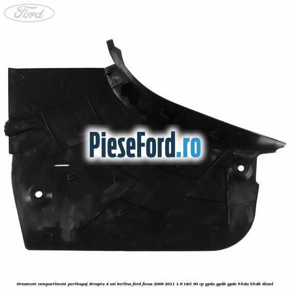 Ornament compartiment portbagaj dreapta 4 usi berlina Ford Focus 2008-2011 1.6 TDCi 90 cp GPDA, GPDB, GPDC, HHDA, HHDB diesel