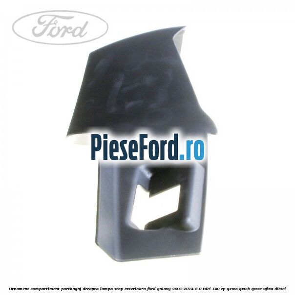 Ornament compartiment portbagaj dreapta lampa stop exterioara Ford Galaxy 2007-2014 2.0 TDCi 140 cp QXWA, QXWB, QXWC, UFWA diesel