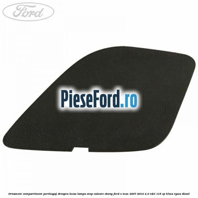 Ornament compartiment portbagaj dreapta locas lampa stop culoare ebony Ford S-Max 2007-2014 2.0 TDCi 115 cp KLWA, TYWA diesel