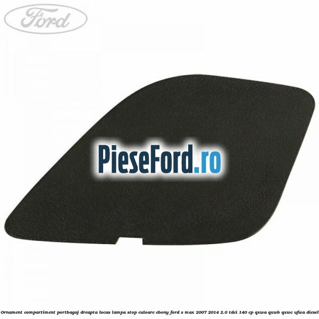 Ornament compartiment portbagaj dreapta locas lampa stop culoare ebony Ford S-Max 2007-2014 2.0 TDCi 140 cp Ornament compartiment portbagaj dreapta locas lampa stop culoare ebony Ford S-Max 2007-2014 2.0 TDCi 140 cp QXWA, QXWB, QXWC, UFWA diesel