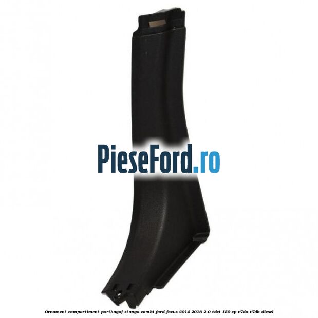 Ornament compartiment portbagaj stanga combi Ford Focus 2014-2018 2.0 TDCi 150 cp T7DA, T7DB diesel