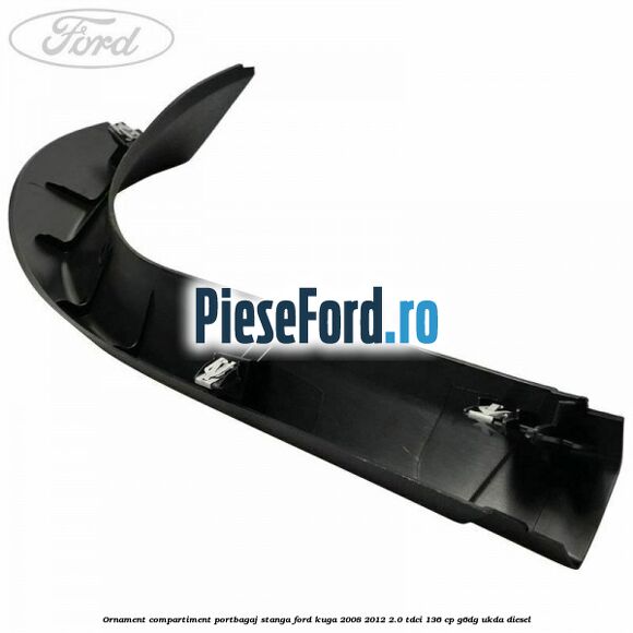 Ornament compartiment portbagaj stanga Ford Kuga 2008-2012 2.0 TDCi 136 cp Ornament compartiment portbagaj stanga Ford Kuga 2008-2012 2.0 TDCi 136 cp G6DG, UKDA diesel