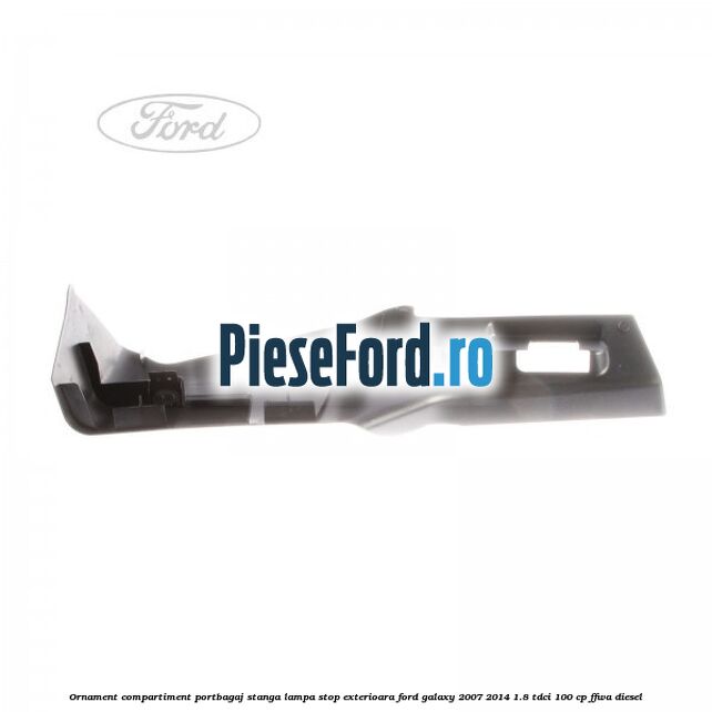 Ornament compartiment portbagaj stanga lampa stop exterioara Ford Galaxy 2007-2014 1.8 TDCi 100 cp Ornament compartiment portbagaj stanga lampa stop exterioara Ford Galaxy 2007-2014 1.8 TDCi 100 cp FFWA diesel