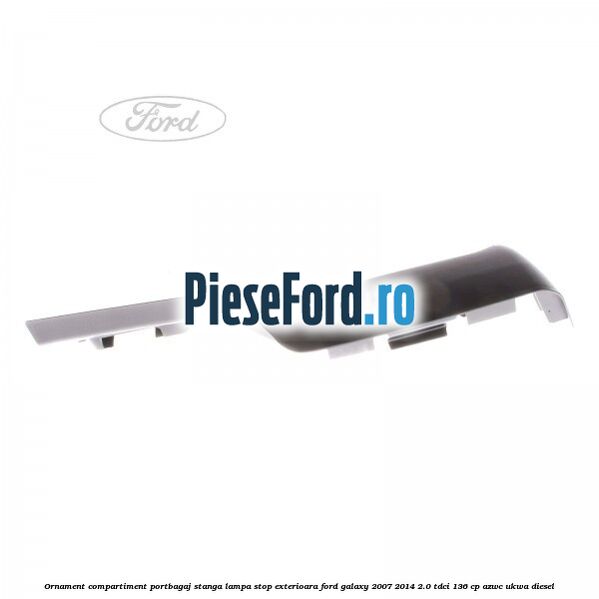 Ornament compartiment portbagaj stanga lampa stop exterioara Ford Galaxy 2007-2014 2.0 TDCi 136 cp AZWC, UKWA diesel