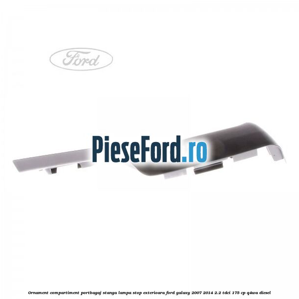 Ornament compartiment portbagaj stanga lampa stop exterioara Ford Galaxy 2007-2014 2.2 TDCi 175 cp Q4WA diesel