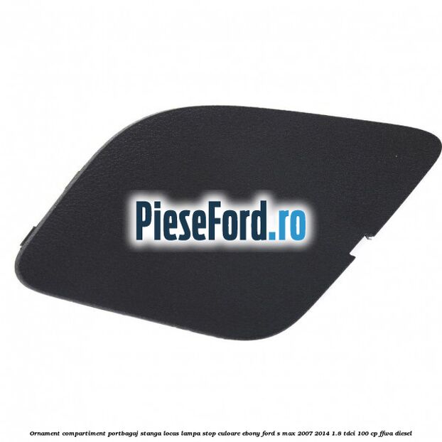 Ornament compartiment portbagaj stanga locas lampa stop culoare ebony Ford S-Max 2007-2014 1.8 TDCi 100 cp FFWA diesel