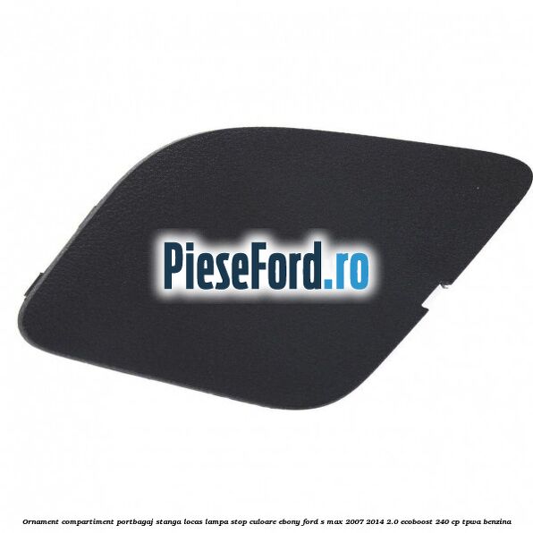 Ornament compartiment portbagaj stanga locas lampa stop culoare ebony Ford S-Max 2007-2014 2.0 EcoBoost 240 cp TPWA benzina
