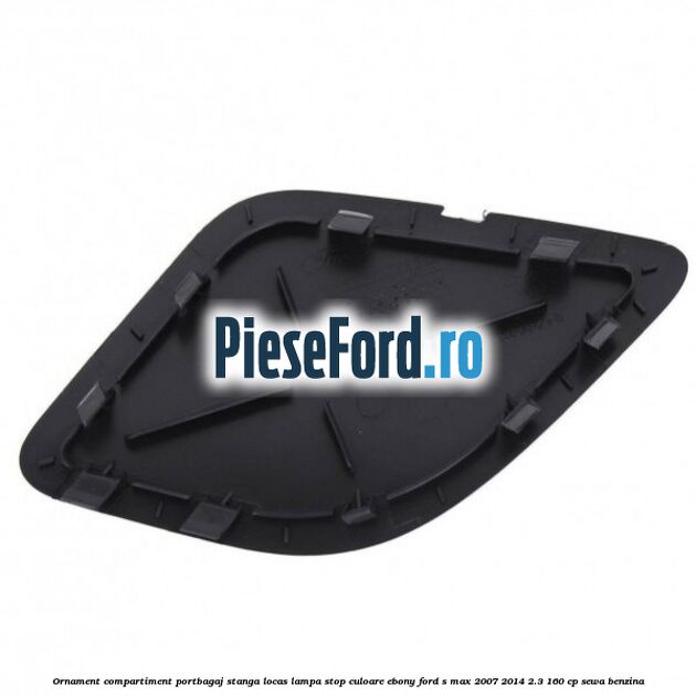 Ornament compartiment portbagaj stanga locas lampa stop culoare ebony Ford S-Max 2007-2014 2.3 160 cp SEWA benzina