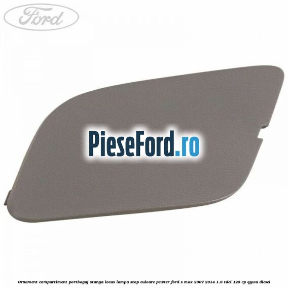 Ornament compartiment portbagaj stanga locas lampa stop culoare pewter Ford S-Max 2007-2014 1.8 TDCi 125 cp QYWA diesel
