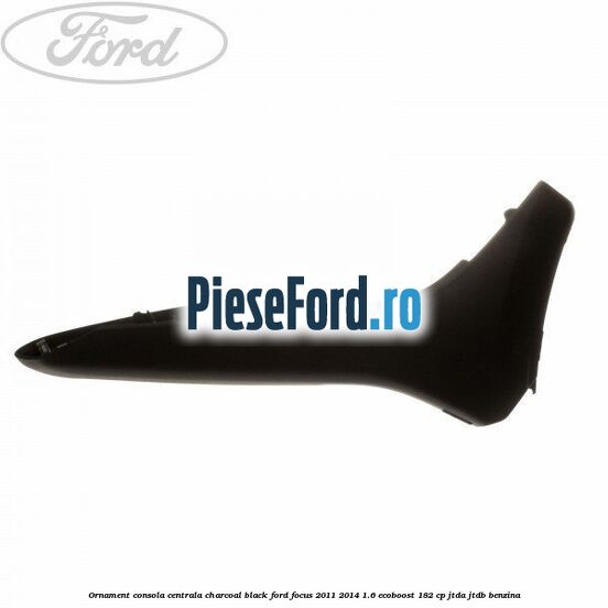 Ornament consola centrala charcoal black Ford Focus 2011-2014 1.6 EcoBoost 182 cp JTDA, JTDB benzina