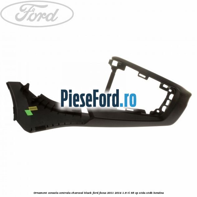 Ornament consola centrala charcoal black Ford Focus 2011-2014 1.6 Ti 85 cp XTDA, XTDB benzina