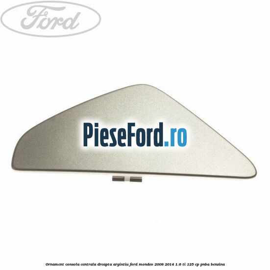 Ornament consola centrala dreapta, argintiu Ford Mondeo 2008-2014 1.6 Ti 125 cp