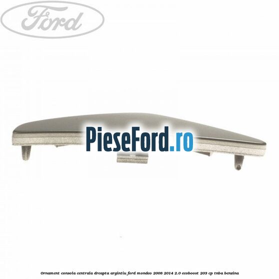 Ornament consola centrala dreapta, argintiu Ford Mondeo 2008-2014 2.0 EcoBoost 203 cp TNBA benzina