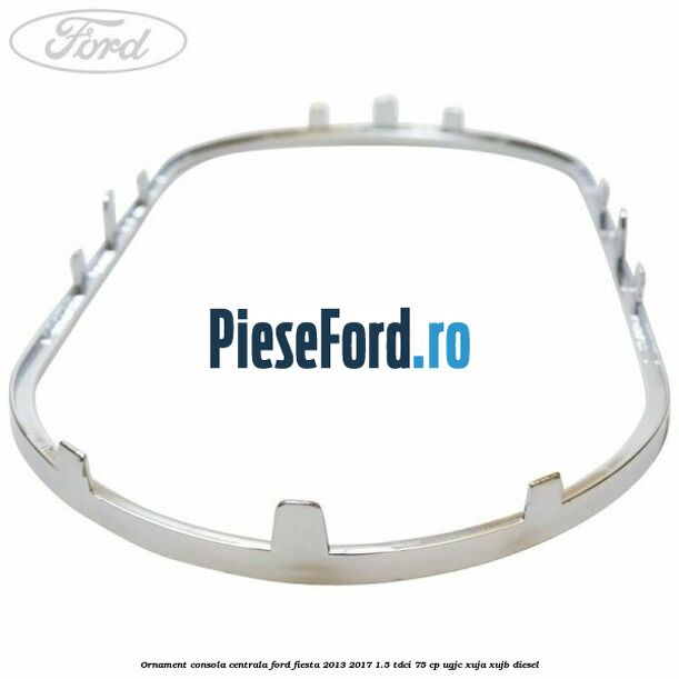 Ornament consola centrala Ford Fiesta 2013-2017 1.5 TDCi 75 cp Ornament consola centrala Ford Fiesta 2013-2017 1.5 TDCi 75 cp UGJC, XUJA, XUJB diesel