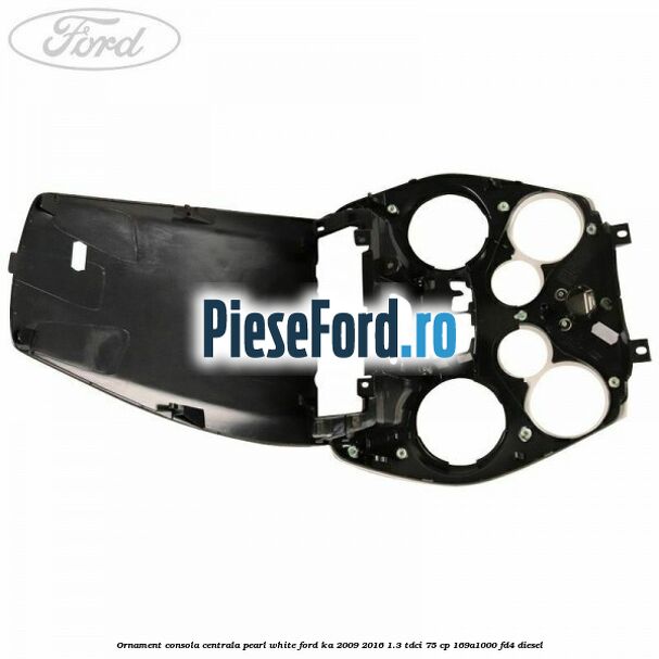 Ornament consola centrala pearl white Ford Ka 2009-2016 1.3 TDCi 75 cp 169A1000, FD4 diesel