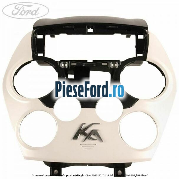 Ornament consola centrala pearl white Ford Ka 2009-2016 1.3 TDCi 75 cp 169A1000, FD4 diesel