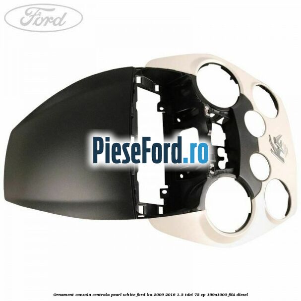 Ornament consola centrala pearl white Ford Ka 2009-2016 1.3 TDCi 75 cp 169A1000, FD4 diesel