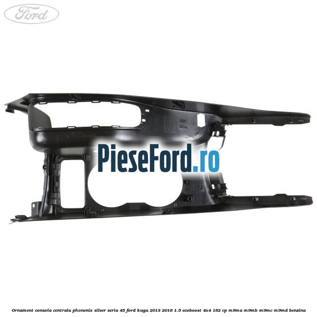 Ornament consola centrala phonenix silver seria 45 Ford Kuga 2013-2016 1.5 EcoBoost 4x4 182 cp M9MA, M9MB, M9MC, M9MD benzina