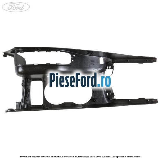 Ornament consola centrala phonenix silver seria 45 Ford Kuga 2013-2016 1.5 TDCi 120 cp XWMB, XWMC diesel