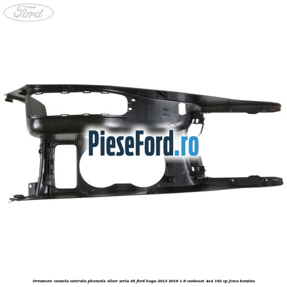 Ornament consola centrala phonenix silver seria 45 Ford Kuga 2013-2016 1.6 EcoBoost 4x4 182 cp JTMA benzina