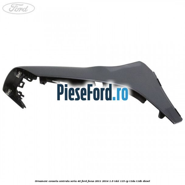 Ornament consola centrala seria 40 Ford Focus 2011-2014 1.6 TDCi 115 cp T1DA, T1DB diesel