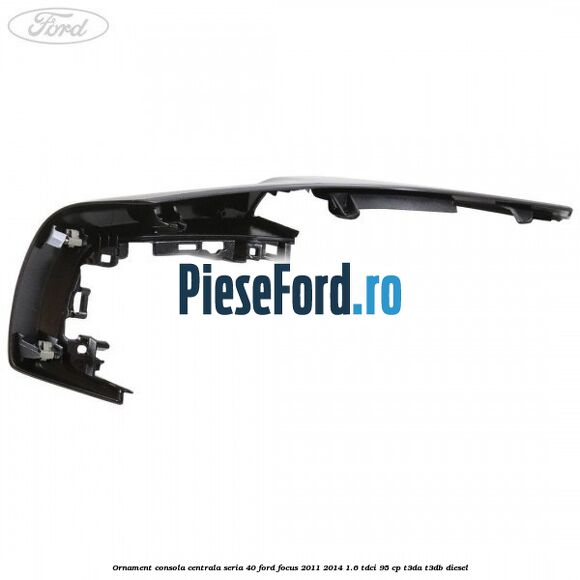 Ornament consola centrala seria 40 Ford Focus 2011-2014 1.6 TDCi 95 cp T3DA, T3DB diesel