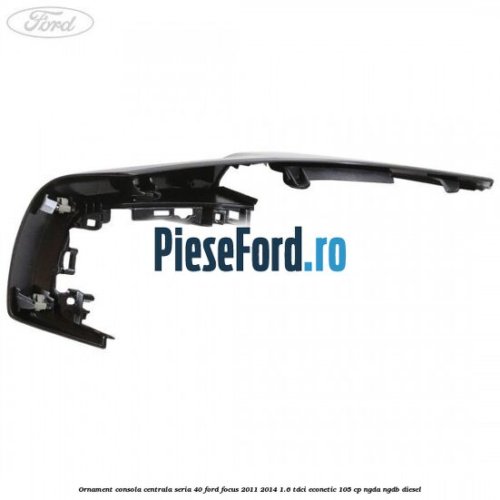 Ornament consola centrala seria 40 Ford Focus 2011-2014 1.6 TDCi ECOnetic 105 cp NGDA, NGDB diesel