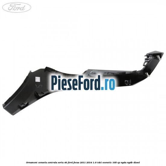 Ornament consola centrala seria 40 Ford Focus 2011-2014 1.6 TDCi ECOnetic 105 cp Ornament consola centrala seria 40 Ford Focus 2011-2014 1.6 TDCi ECOnetic 105 cp NGDA, NGDB diesel