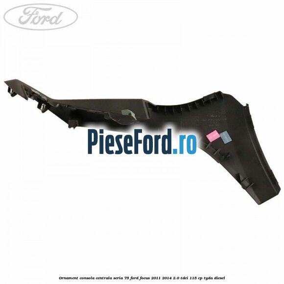 Ornament consola centrala seria 75 Ford Focus 2011-2014 2.0 TDCi 115 cp Ornament consola centrala seria 75 Ford Focus 2011-2014 2.0 TDCi 115 cp TYDA diesel