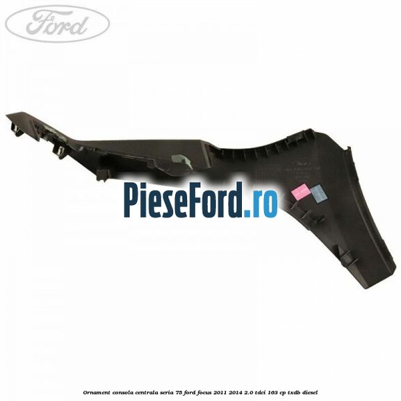 Ornament consola centrala seria 75 Ford Focus 2011-2014 2.0 TDCi 163 cp TXDB diesel